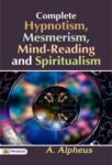 Complete Hypnotism, Mesmerism, Mind-Reading and Spiritualism by A. Alpheus