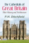The Cathedrals of Great Britain: Their History and Architecture  by P. H. Ditchfield