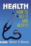 Health: How to get it and keep it.  by  Walter V. Woods