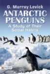 Antarctic Penguins: A Study of Their Social Habits by G. Murray Levick