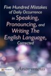 Five Hundred Mistakes of Daily Occurrence in Speaking, Pronouncing, and Writing the English Language, Corrected by Anonymous