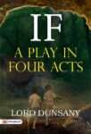 If: A Play in Four Acts by Lord Dunsany