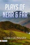 Plays of Near & Far by Lord Dunsany