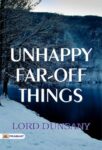 Unhappy Far-Off Things by Lord Dunsany