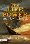 The Life Power and How to Use It by Elizabeth Towne