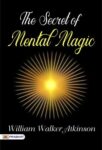 Mind Power: The Secret of Mental Magic by William Walker Atkinson