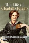 The Life of Charlotte Bronte by Elizabeth Cleghorn Gaskell