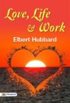 Love, Life & Work  by Elbert Hubbard 