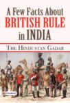 A Few Facts about British Rule in India by The Hindustan Gadar