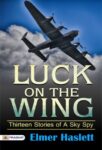 Luck on the Wing: Thirteen Stories of a Sky Spy by Elmer Haslett
