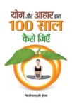 Yoga Aur Aahar Dwara 100 Saal Kaise Jiyen by Bijoylaxmi Hota
