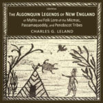 The Algonquin Legends of New England or Myths and Folk Lore of the Micmac, Passamaquoddy, and Penobscot Tribes