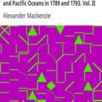 Voyages from Montreal Through the Continent of North America to the Frozen and Pacific Oceans in 1789 and 1793. Vol. II