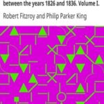 Narrative of the surveying voyages of His Majesty's ships Adventure and Beagle, between the years 1826 and 1836. Volume I. Proceedings of the First Expedition, 1826-1830