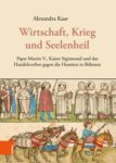 Wirtschaft, Krieg und Seelenheil: Papst Martin V., Kaiser Sigismund und das Handelsverbot gegen die Hussiten in Böhmen