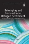 Belonging and Transnational Refugee Settlement: Unsettling the Everyday and the Extraordinary