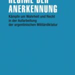 Regime der Anerkennung: Kämpfe um Wahrheit und Recht in der Aufarbeitung der argentinischen Militärdiktatur