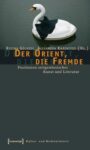 Der Orient, die Fremde: Positionen zeitgenössischer Kunst und Literatur