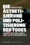 Die Ästhetisierung und Politisierung des Todes: Handyvideos von Gewalt und Tod im Syrienkonflikt