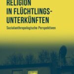 Religion in Flüchtlingsunterkünften: Sozialanthropologische Perspektiven