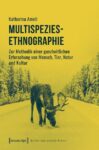 Multispezies-Ethnographie: Zur Methodik einer ganzheitlichen Erforschung von Mensch, Tier, Natur und Kultur