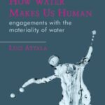 How Water Makes Us Human: Engagements with the Materiality of Water
