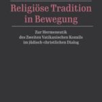 Religiöse Tradition in Bewegung: Zur Hermeneutik des Zweiten Vatikanischen Konzils im jüdisch-christlichen Dialog