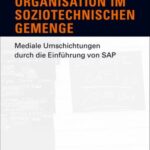 Organisation im soziotechnischen Gemenge: Mediale Umschichtungen durch die Einführung von SAP