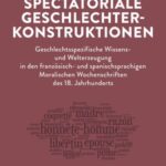 Spectatoriale Geschlechterkonstruktionen: Geschlechtsspezifische Wissens- und Welterzeugung in den französisch- und spanischsprachigen Moralischen Wochenschriften des 18. Jahrhunderts