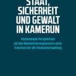 Staat, Sicherheit und Gewalt in Kamerun: Postkoloniale Perspektiven auf den Dekolonisierungsprozess unter französischer UN-Treuhandverwaltung
