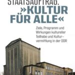 Staatsauftrag: »Kultur für alle«: Ziele, Programme und Wirkungen kultureller Teilhabe und Kulturvermittlung in der DDR