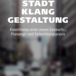 Stadtklanggestaltung: Konditionen einer neuen Entwurfs-, Planungs- und Entwicklungspraxis