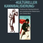 Strategien ›kultureller Kannibalisierung‹: Postkoloniale Repräsentationen vom brasilianischen Modernismo zum Cinema Novo
