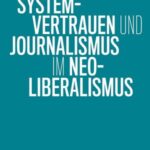 Systemvertrauen und Journalismus im Neoliberalismus