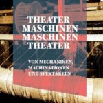 Theatermaschinen - Maschinentheater: Von Mechaniken, Machinationen und Spektakeln