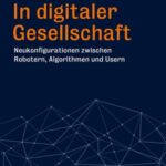 In digitaler Gesellschaft: Neukonfigurationen zwischen Robotern, Algorithmen und Usern