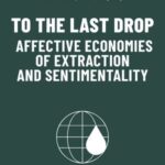 To the Last Drop - Affective Economies of Extraction and Sentimentality