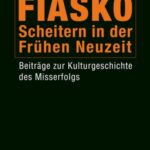 Fiasko – Scheitern in der Frühen Neuzeit: Beiträge zur Kulturgeschichte des Misserfolgs