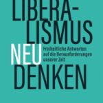 Liberalismus neu denken: Freiheitliche Antworten auf die Herausforderungen unserer Zeit