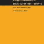 Unbestimmtheitssignaturen der Technik: Eine neue Deutung der technisierten Welt