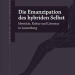 Die Emanzipation des hybriden Selbst: Identität, Kultur und Literatur in Luxemburg