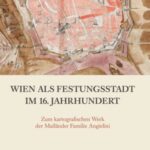 Wien als Festungsstadt im 16. Jahrhundert: Zum kartografischen Werk der Mailänder Familie Angielini