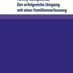 Family Compliance: Der erfolgreiche Umgang mit einer Familienverfassung: Kontextuelle Einordnung und konkrete Handlungsempfehlungen für Unternehmerfamilien