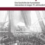 »In the Cause of Humanity«: Eine Geschichte der humanitären Intervention im langen 19. Jahrhundert