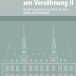 Ringen um Versöhnung II: Versöhnungsprozesse zwischen Religion, Politik und Gesellschaft
