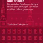 Zwischen Krieg und Frieden: Die politischen Beziehungen Landgraf Philipps des Großmütigen von Hessen zum Haus Habsburg (1534–1541)