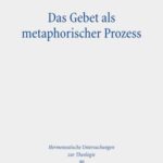 Das Gebet als metaphorischer Prozess: Zur Erneuerung von Welt und Sprache bei Michel de Certeau und Günter Bader