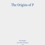 The Origins of P: Literary Profiles and Strata of the Priestly Texts in Genesis 1 - Exodus 40
