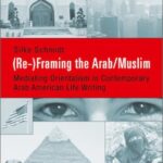 (Re-)Framing the Arab/Muslim: Mediating Orientalism in Contemporary Arab American Life Writing