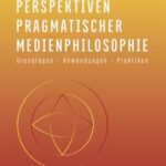 Perspektiven pragmatischer Medienphilosophie: Grundlagen - Anwendungen - Praktiken